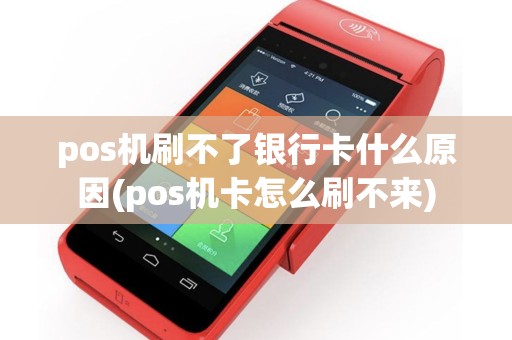 pos机刷不了银行卡什么原因(pos机卡怎么刷不来)