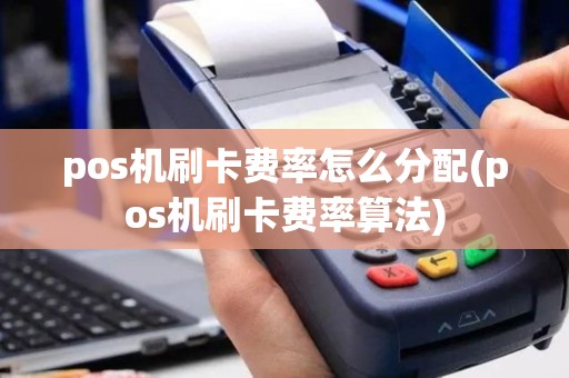pos机刷卡费率怎么分配(pos机刷卡费率算法)