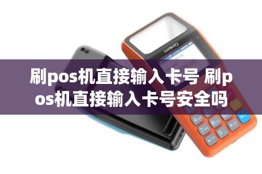 刷pos机直接输入卡号 刷pos机直接输入卡号安全吗
