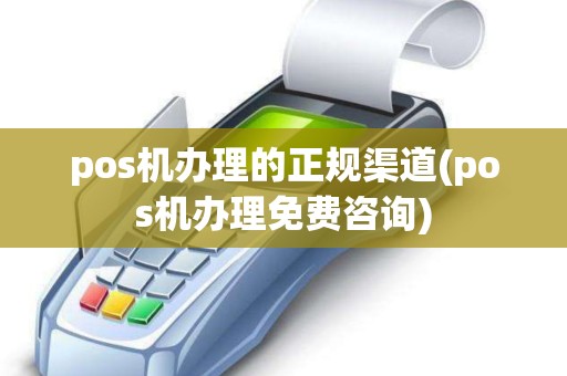 pos机办理的正规渠道(pos机办理免费咨询)