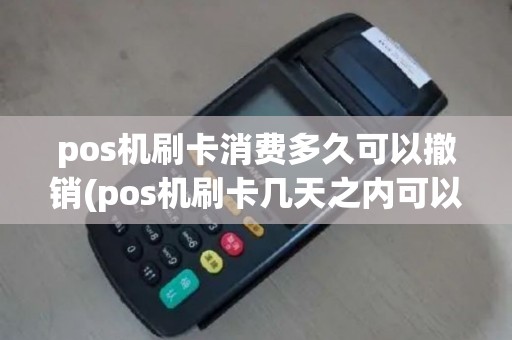 pos机刷卡消费多久可以撤销(pos机刷卡几天之内可以退款)