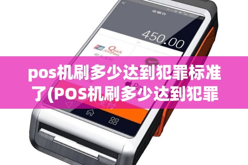 pos机刷多少达到犯罪标准了(POS机刷多少达到犯罪标准)