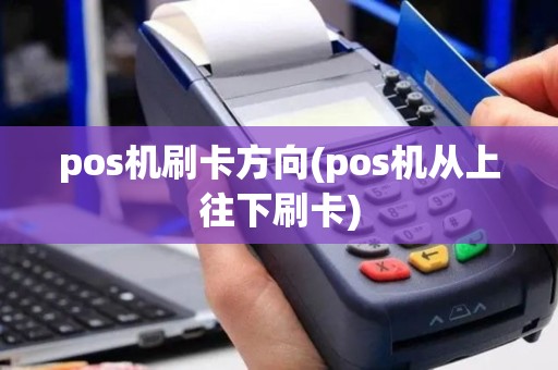 pos机刷卡方向(pos机从上往下刷卡)