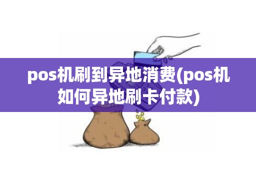 pos机刷到异地消费(pos机如何异地刷卡付款)