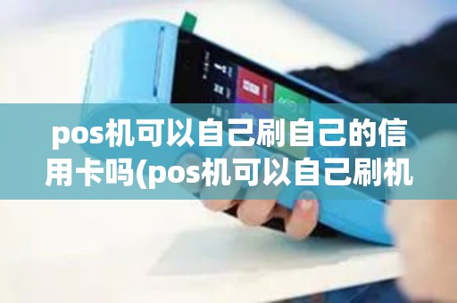 pos机可以自己刷自己的信用卡吗(pos机可以自己刷机么)