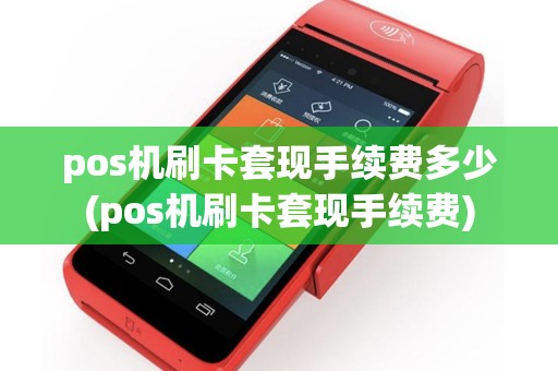 pos机刷卡套现手续费多少(pos机刷卡套现手续费)
