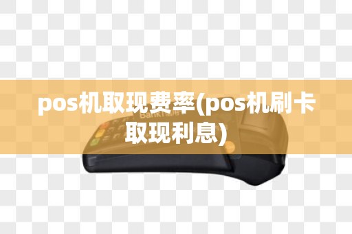 pos机取现费率(pos机刷卡取现利息)
