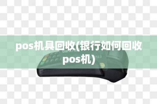 pos机具回收(银行如何回收pos机)