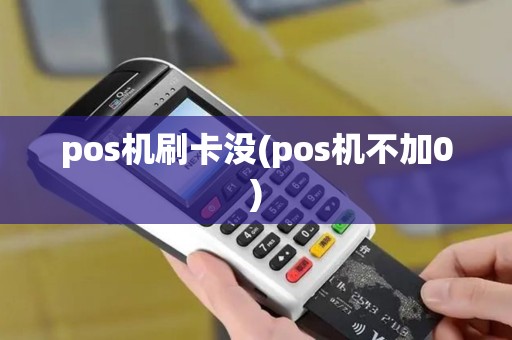 pos机刷卡没(pos机不加0)