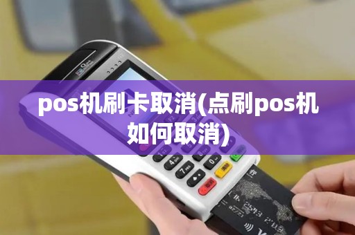 pos机刷卡取消(点刷pos机如何取消)