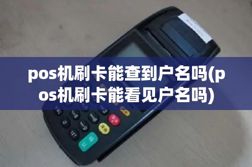 pos机刷卡能查到户名吗(pos机刷卡能看见户名吗)