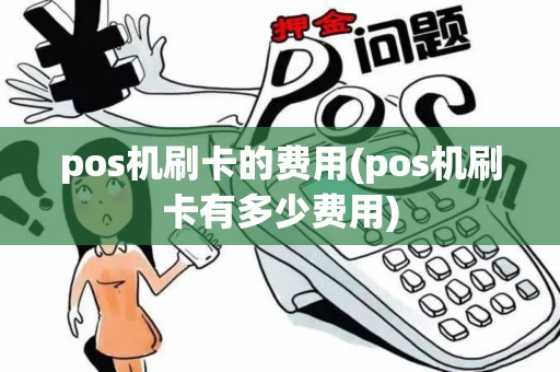 pos机刷卡的费用(pos机刷卡有多少费用)