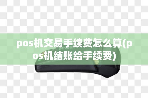 pos机交易手续费怎么算(pos机结账给手续费)