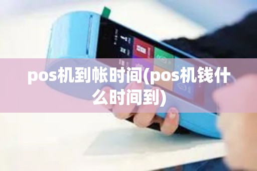 pos机到帐时间(pos机钱什么时间到)