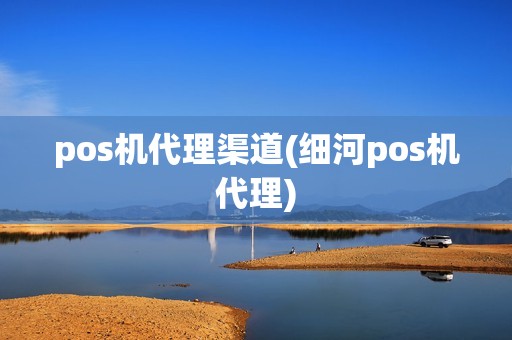 pos机代理渠道(细河pos机代理)