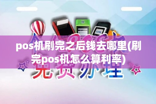 pos机刷完之后钱去哪里(刷完pos机怎么算利率)
