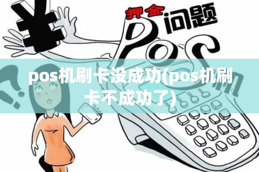 pos机刷卡没成功(pos机刷卡不成功了)