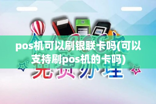 pos机可以刷银联卡吗(可以支持刷pos机的卡吗)