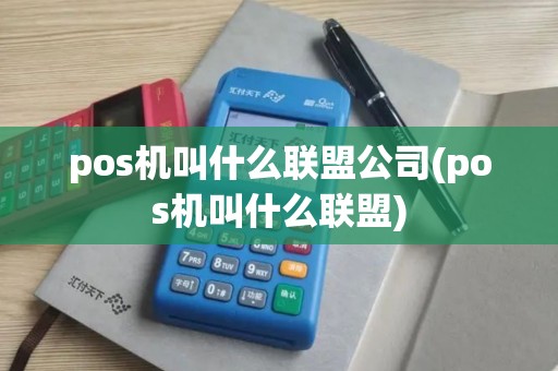 pos机叫什么联盟公司(pos机叫什么联盟)