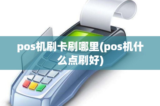pos机刷卡刷哪里(pos机什么点刷好)