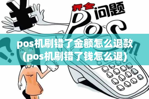 pos机刷错了金额怎么退款(pos机刷错了钱怎么退)