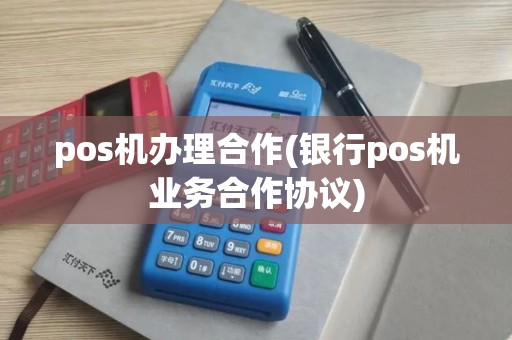 pos机办理合作(银行pos机业务合作协议)