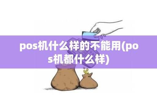 pos机什么样的不能用(pos机都什么样)