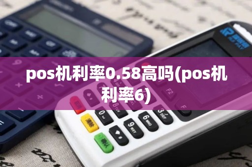 pos机利率0.58高吗(pos机利率6)