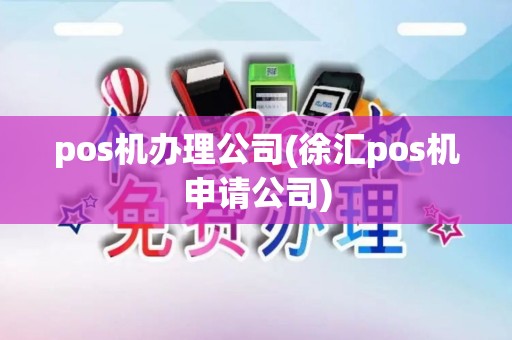 pos机办理公司(徐汇pos机申请公司)