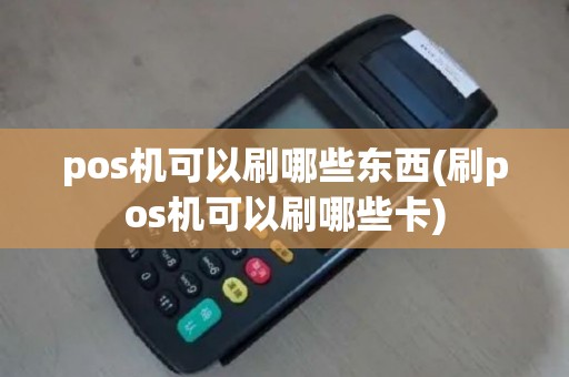 pos机可以刷哪些东西(刷pos机可以刷哪些卡)