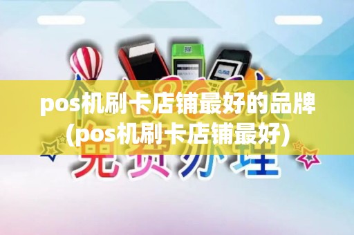 pos机刷卡店铺最好的品牌(pos机刷卡店铺最好)