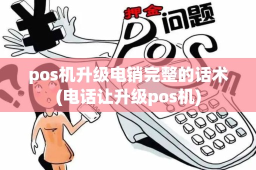 pos机升级电销完整的话术(电话让升级pos机)