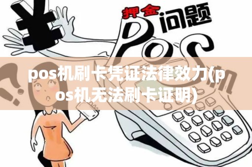 pos机刷卡凭证法律效力(pos机无法刷卡证明)