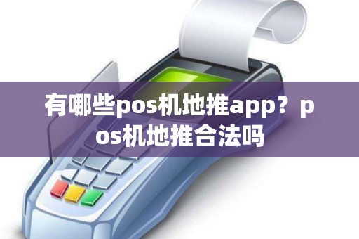 有哪些pos机地推app？pos机地推合法吗