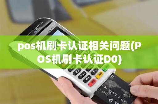 pos机刷卡认证相关问题(POS机刷卡认证D0)