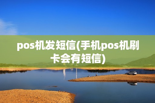 pos机发短信(手机pos机刷卡会有短信)