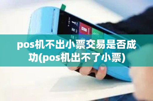 pos机不出小票交易是否成功(pos机出不了小票)