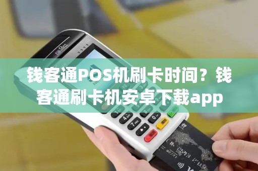 钱客通POS机刷卡时间？钱客通刷卡机安卓下载app