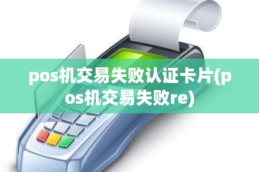 pos机交易失败认证卡片(pos机交易失败re)