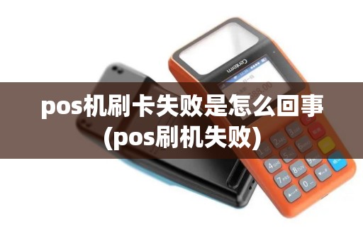 pos机刷卡失败是怎么回事(pos刷机失败)