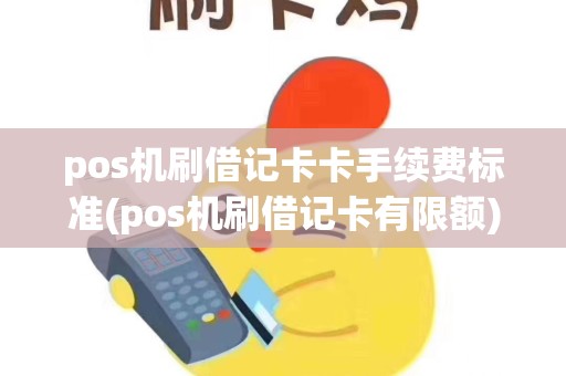 pos机刷借记卡卡手续费标准(pos机刷借记卡有限额)