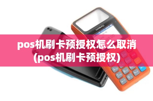 pos机刷卡预授权怎么取消(pos机刷卡预授权)