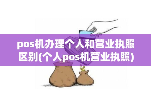 pos机办理个人和营业执照区别(个人pos机营业执照)