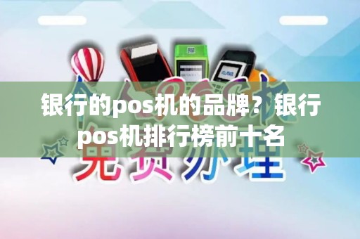 银行的pos机的品牌？银行pos机排行榜前十名