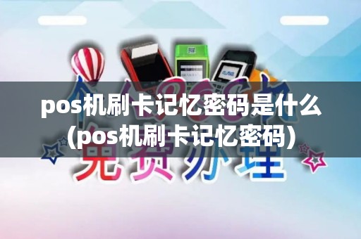 pos机刷卡记忆密码是什么(pos机刷卡记忆密码)