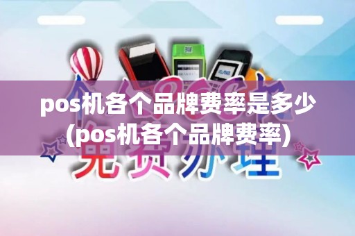 pos机各个品牌费率是多少(pos机各个品牌费率)