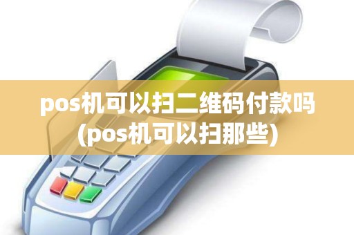 pos机可以扫二维码付款吗(pos机可以扫那些)