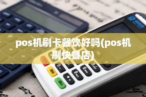pos机刷卡餐饮好吗(pos机刷快餐店)