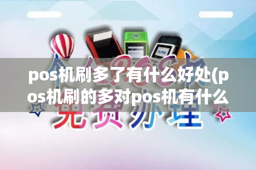 pos机刷多了有什么好处(pos机刷的多对pos机有什么好处)