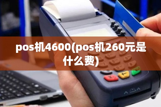 pos机4600(pos机260元是什么费)